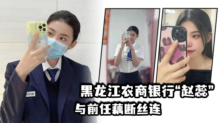 黑龙江农商银行赵蕊与前任藕断丝连现男友怒爆出轨视频 在线播放