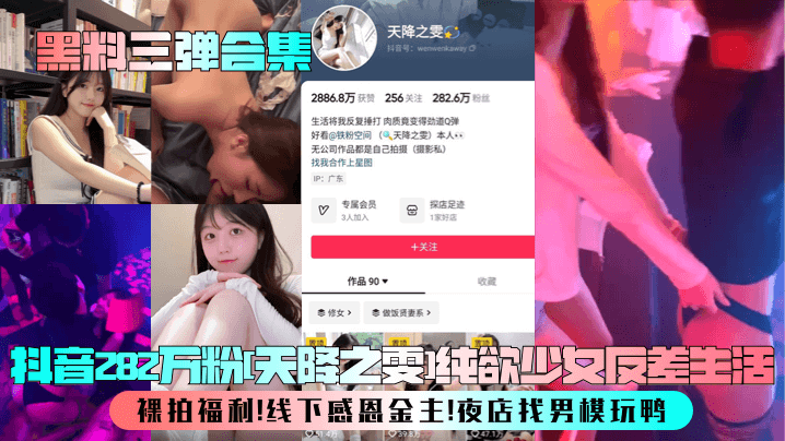 UNXZ-373 黑料三弹合集抖音282万粉天降之雯纯欲少女反差生活裸拍福利线下感恩金主夜店找男模玩鸭