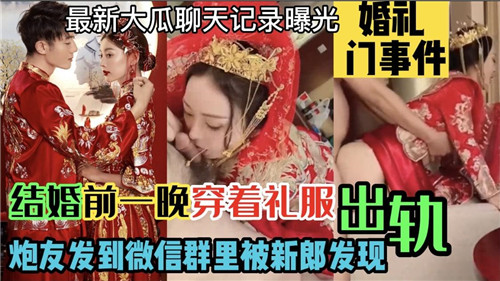 NSN-872 结婚前一晚穿着礼服出轨炮友发到微信群里被新郎发现