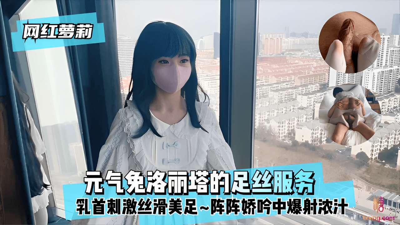 网红萝莉元气免洛丽塔的足丝服务乳头刺激丝滑美足~阵阵娇吟中爆射浓汁