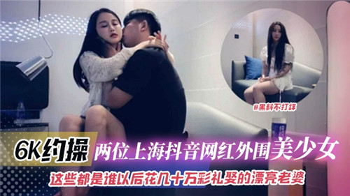 NYWK-788 6K约操两位上海抖音网红外围美少女