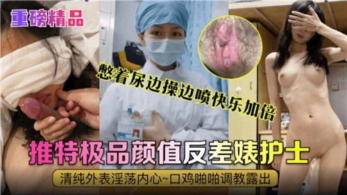 憋着尿边操边喷快乐加倍极品颜值反差婊护士 第1集
