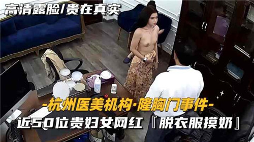 LGTQ-342 某医疗机构隆胸门事件近50位贵妇女网红脱衣服摸奶