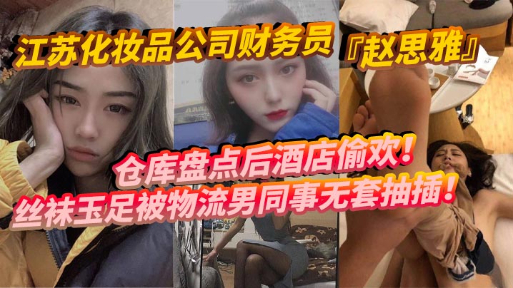 江苏化妆品公司财务员赵思雅仓库盘点后酒店偷欢丝袜玉足被物流男同事无套抽插多姿势调教呻吟不断 在线播放