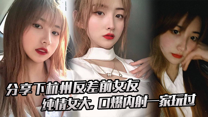 分享下杭.州反差前.女友纯情.女大口爆内射.一家.玩过 在线播放