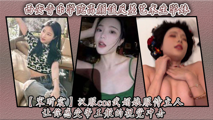 MUDW-294 西安音乐学院高颜值反差艺术生学妹宋昕宸汉服cos武媚娘服侍主人让你感受帝王般的视觉冲击