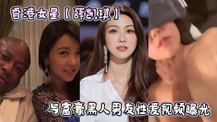 JZG-454 香港女星薛凯琪与富豪黑人男友性爱视频曝光