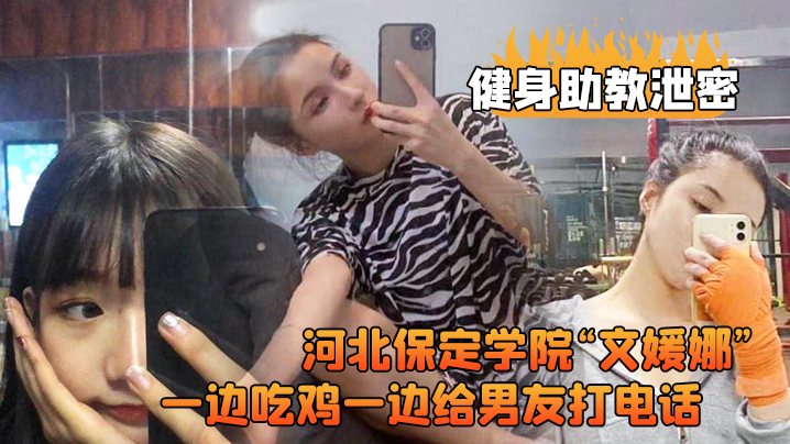 健身助教泄密河北保定学院文媛娜健身房兼职助教直接被客户给拿下一边吃鸡一边给男友打电话高清露脸视频流出 在线播放
