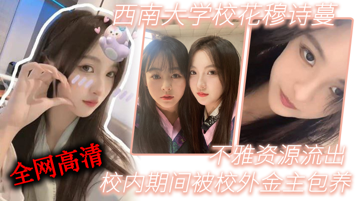 QNOW-619 西南大.学校.花穆诗.蔓校内期.间被校外金..主包养不雅资源.流出全网高.清独一份