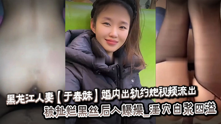黑龙江人妻于春妹婚内出轨约炮视频流出_被扯烂黑丝后入爆操_淫穴白浆四溢 在线播放