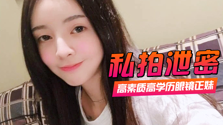 LGSH-998 私拍泄密高素质高学历眼镜正妹一镜到底全程露脸精彩对话身材一级棒肏翻她口爆