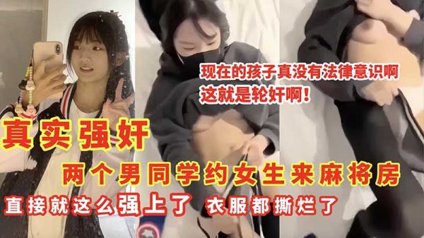 真实强奸两个男同学约女生来麻将房_直接就这么强上了_衣服都撕烂了 第1集