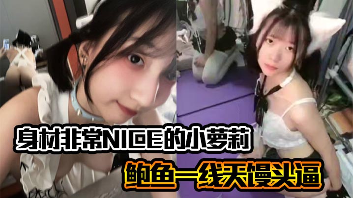 身材非常NICE的小萝莉奶子嫩嫩的鲍鱼一线天馒头逼非常水嫩 HD