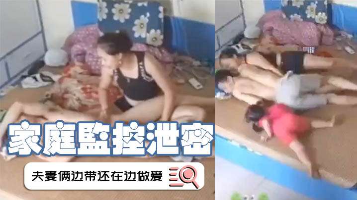 家庭监控泄密夫妻俩边带还在边做爱这样的父母真的好吗 在线播放
