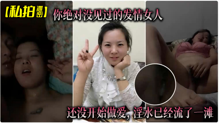 TVV-091 私拍泄密你绝对没见过的发情女人还没开始做爱淫水已经流了一滩