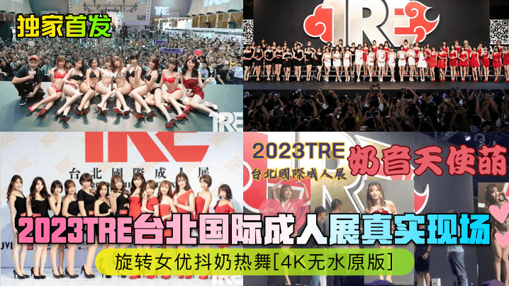 独家首发2023TRE台北国际成人展真实现场旋转女优抖奶热舞4K无水原版 在线播放