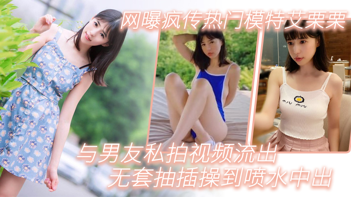 模特泄密网曝疯传热门模特艾栗栗与男友私拍视频流出_无套抽插操到喷水中出 在线播放