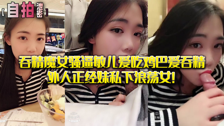 JLN-168 私拍泄密吞精魔女骚逼敏儿爱吃鸡巴爱吞精外人正经妹私下浪荡女