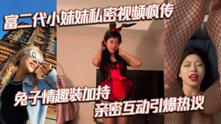 富二代小妹妹私密视频疯传兔子情趣装加持亲密互动引爆热议 在线播放