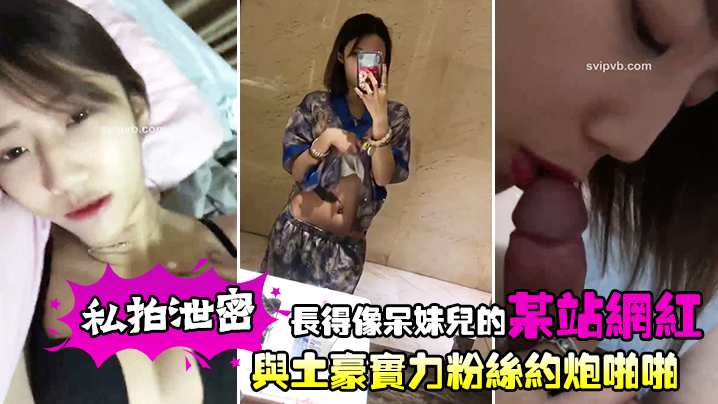 私拍泄密长得像呆妹儿的某站网红与土豪实力粉丝约炮啪啪 在线播放