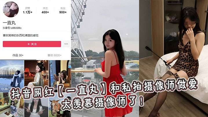 抖音网红一直丸和私拍摄像师做爱太羡慕摄像师了 在线播放