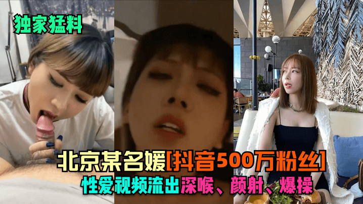 独家猛料北京某名媛抖音500万粉丝性爱视频流出深喉颜射爆操 在线播放