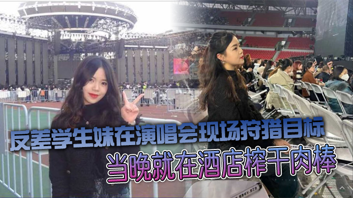 反差学生妹在演唱会现场狩猎目标当晚就在酒店榨干肉棒 在线播放