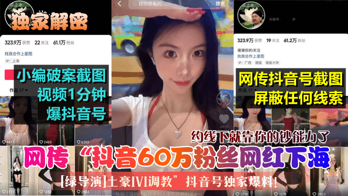 独家解密网传抖音60万粉丝网红下海绿导演土豪1V1调教抖音号独家爆料约线下就靠你的钞能力了 在线播放