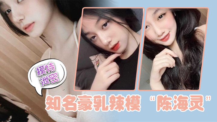 模特泄密知名豪乳辣模陈海灵因不舍前任大鸡巴疯狂求和示爱反被前任曝光 在线播放