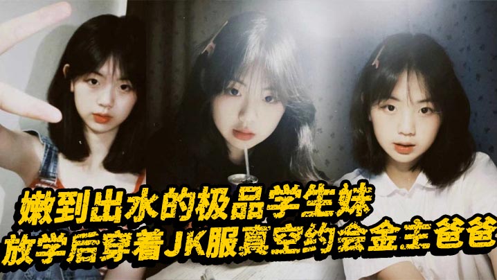 RWEI-446 嫩到出水的极品学生妹放学后穿着JK服真空约会金主爸爸表面乖巧的萌妹子背里是个小骚货大长腿少女清纯风骚并存