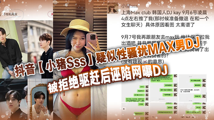 抖音小猪Sss疑似性骚扰MAX男DJ被拒绝驱赶后诬陷网曝DJ孰是孰非大家自己吃瓜判断 在线播放