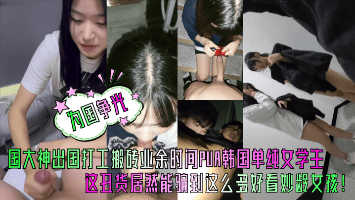 PBKP-573 为国争光中国大神出国打工搬砖业余时间PUA韩国单纯女学生这丑货居然能骗到这么多好看妙龄女孩