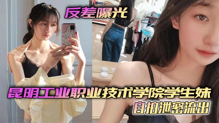 反差曝光昆明工业职业技术学院学生妹自拍泄密流出小小年纪就这么骚了呜呜 在线播放
