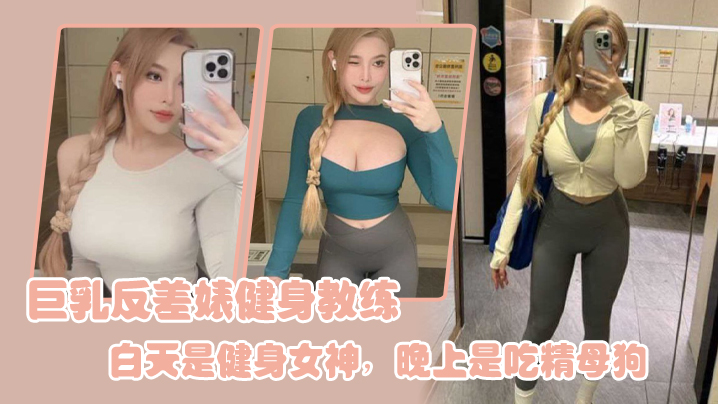 巨乳反差婊健身教练白天是健身女神晚上是吃精母狗 在线播放
