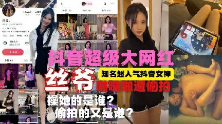 人肉网红大女神【丝爷】啪啪啪被偷拍真实泄漏 猎奇