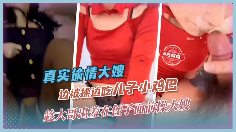 【真实偷情大嫂】大哥出门工作后，淫荡嫂子勾引我内射她！ -精品力荐