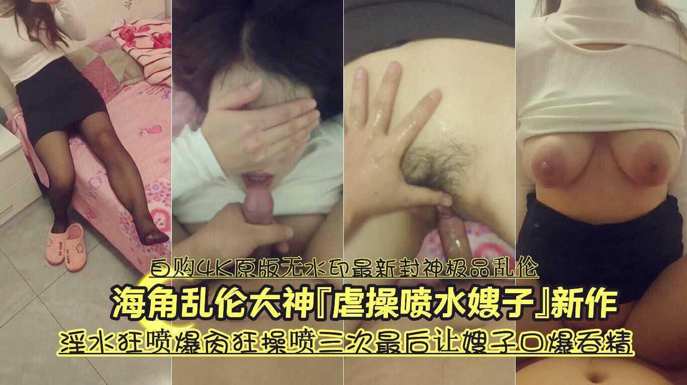 品乱伦大神虐操喷水嫂子-和嫂嫂性感情愿的第一次 淫水四散喷溅 狂操喷三次 口爆吞精『360影视』