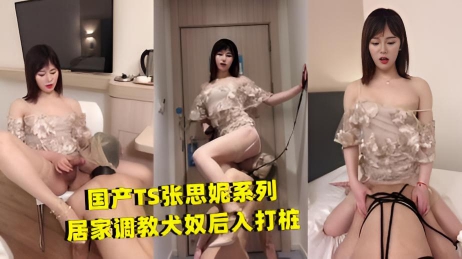 国产TS张思妮系列居家调教犬奴后入打桩