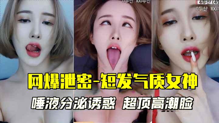 网爆泄密_短发气质女神唾液分泌诱惑超顶高潮脸