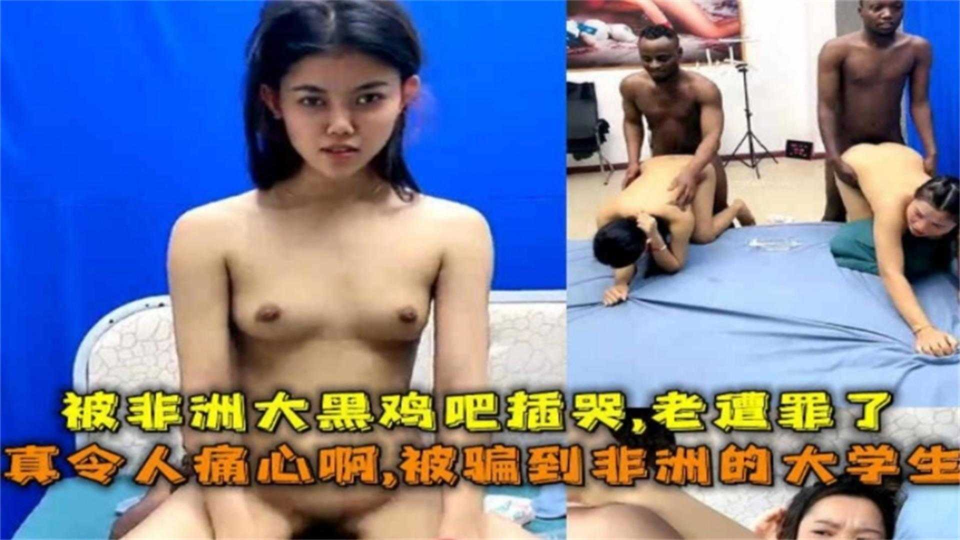 中国留学生被骗非洲当性奴黑屌鸡巴一天操八次丧心病狂女孩都操哭了