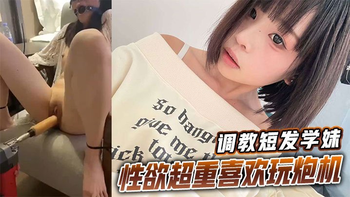 HNNF-015 调教短发学妹性欲超重喜欢玩炮机