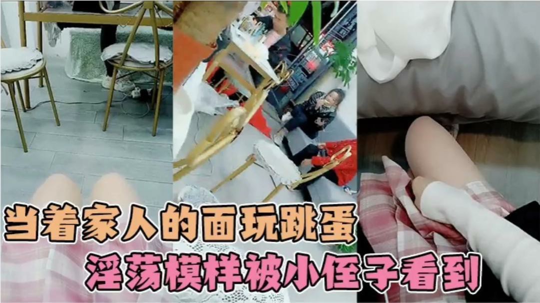 小姐姐在家人面前偷完跳蛋 不小心被小侄子粘着 看到了姐姐淫荡模样！-猎奇吃瓜