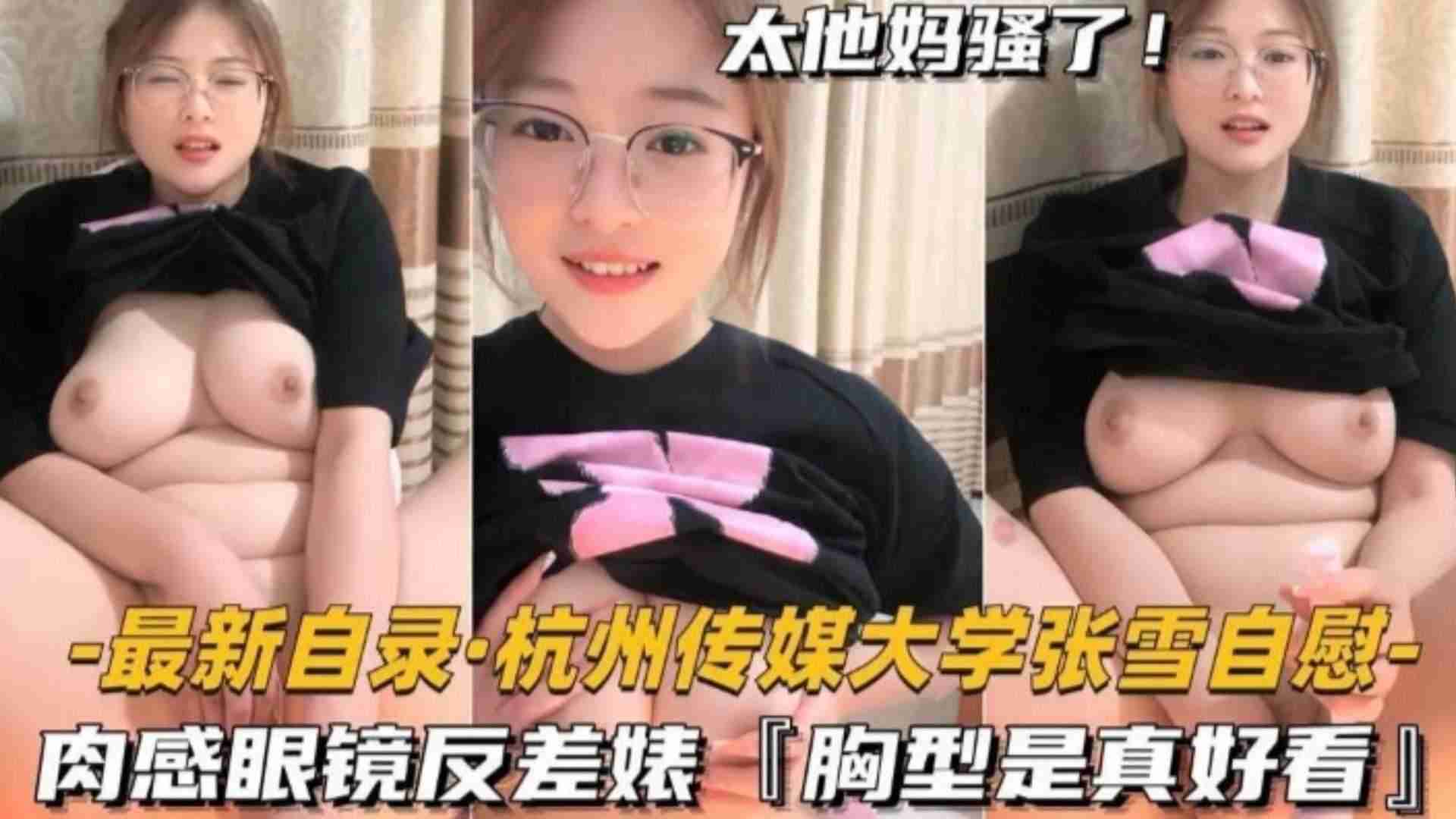 最新泄密【杭州传媒大学张雪自慰】肉感眼镜反差˙婊