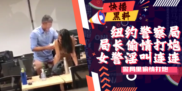 吃瓜-警察-纽约警察局里偷情打炮被偷拍流出