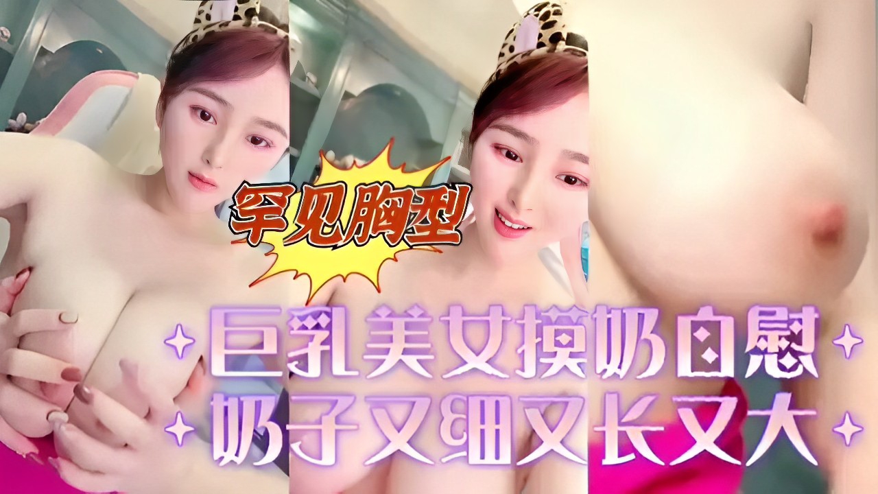 罕见胸型巨乳美女摸奶自慰奶子又细又长又大˙