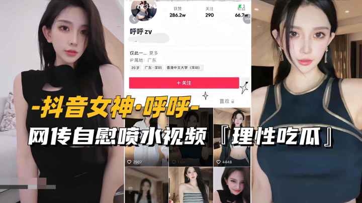 【抖音女神-呼˙呼】网传自慰喷水视频流出，理性吃瓜