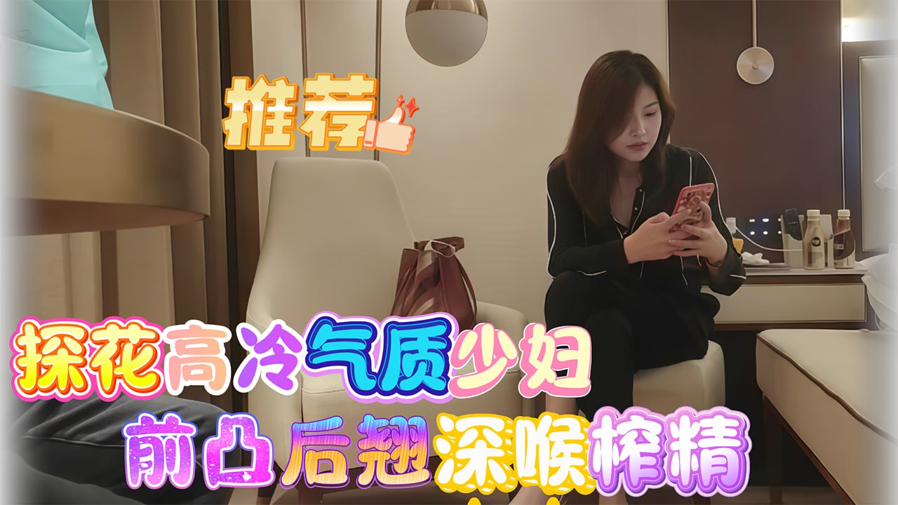 探花_探花高冷气质少妇_前凸后翘深喉榨精vlog出品