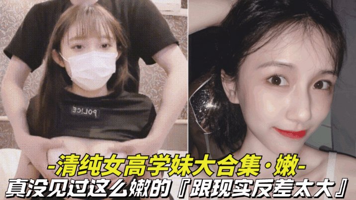 真嫩_清纯女高学妹大合集真没见过这么嫩的逼逼还是粉色的跟现实反差太大