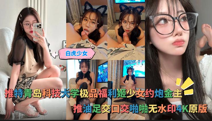 白虎少女_推特青岛科技大学极品福利姬少女约炮金主推油足交口交啪啪无水印4K原版