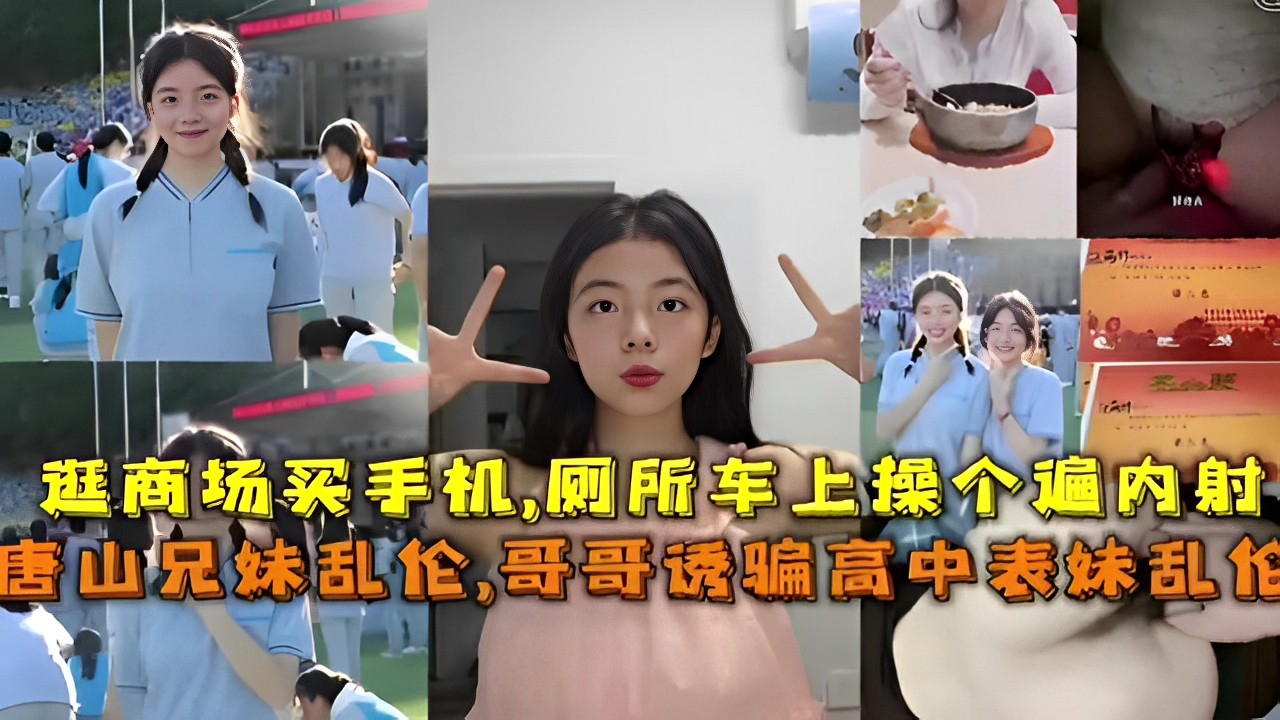 【强奸乱伦】逛商场买手机，厕所车上操个遍内射唐山兄妹乱伦，哥哥诱骗高中表妹乱伦